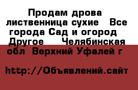 Продам дрова, лиственница,сухие - Все города Сад и огород » Другое   . Челябинская обл.,Верхний Уфалей г.